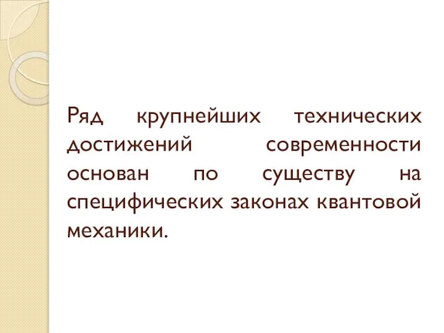 Ряд крупнейших технических достижений современности основан по существу на специфических законах квантовой механики.