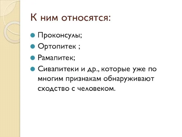 К ним относятся: Проконсулы; Ортопитек ; Рамапитек; Сивапитеки и др., которые