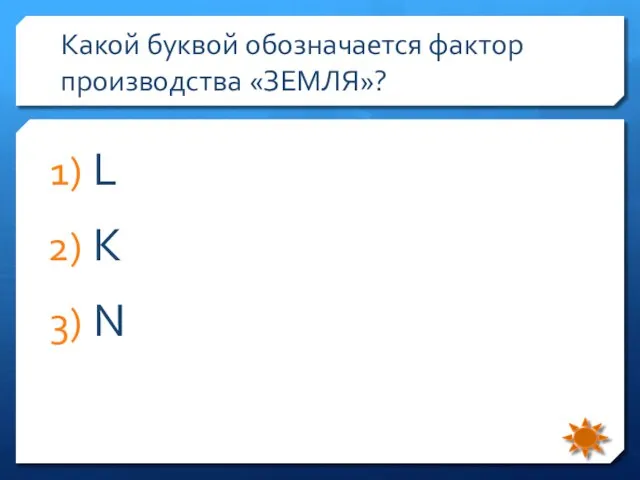 Какой буквой обозначается фактор производства «ЗЕМЛЯ»? L K N