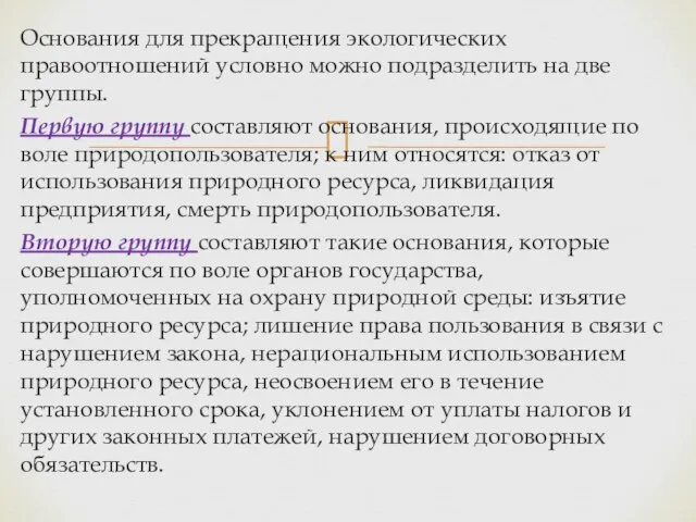 Основания для прекращения экологических правоотношений условно можно подразделить на две группы.