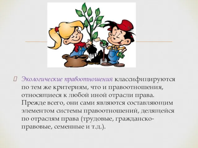 Экологические правоотношения классифицируются по тем же критериям, что и правоотношения, относящиеся