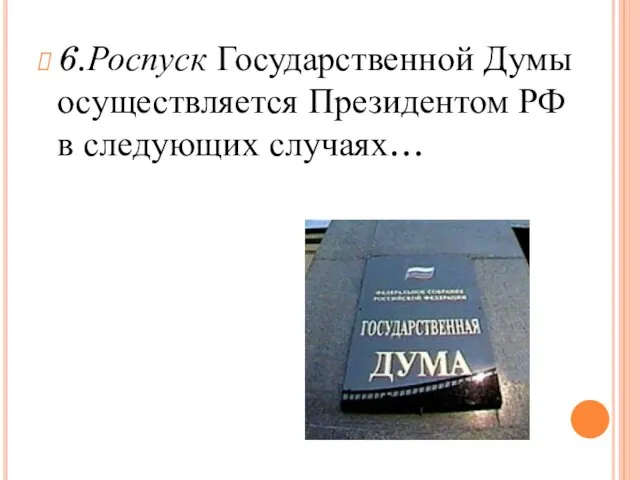 6.Роспуск Государственной Думы осуществляется Президентом РФ в следующих случаях…