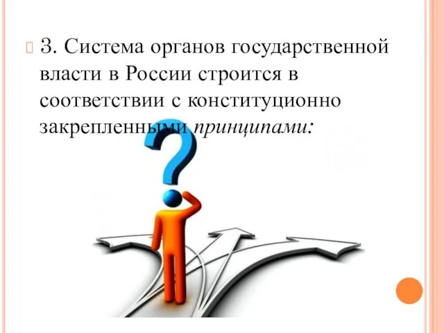 3. Система органов государственной власти в России строится в соответствии с конституционно закрепленными принципами: