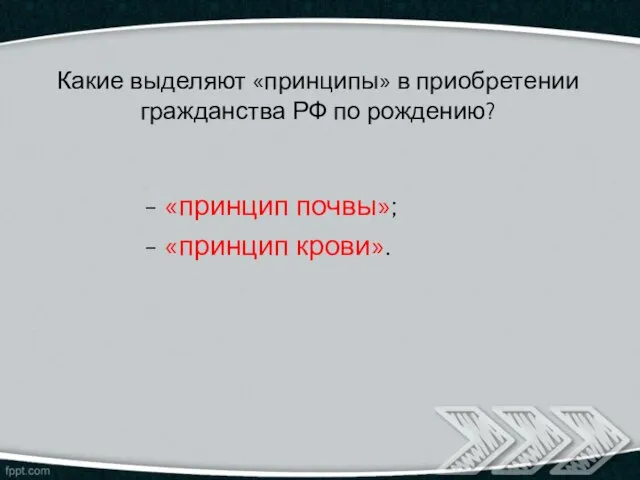 Какие выделяют «принципы» в приобретении гражданства РФ по рождению? - «принцип почвы»; - «принцип крови».