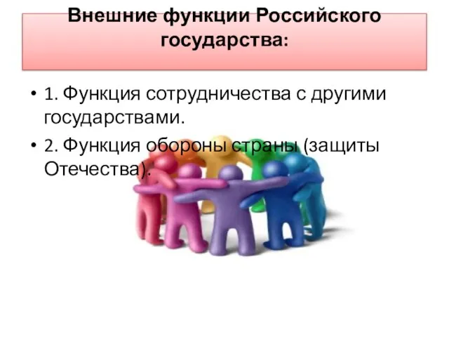 Внешние функции Российского государства: 1. Функция сотрудничества с другими государствами. 2. Функция обороны страны (защиты Отечества).