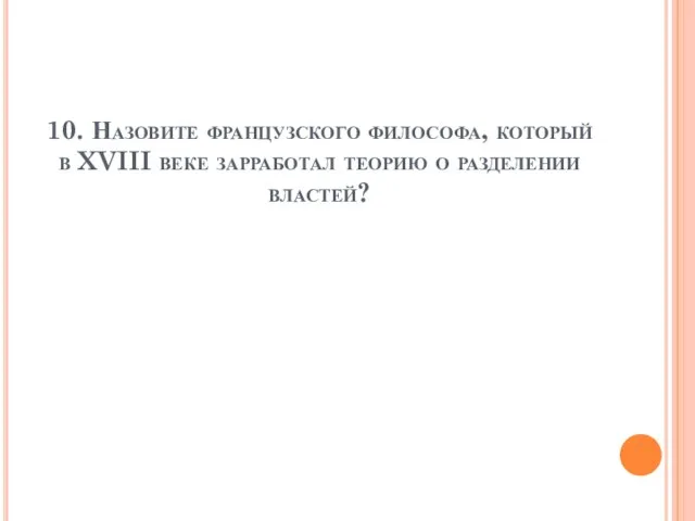 10. Назовите французского философа, который в XVIII веке зарработал теорию о разделении властей?