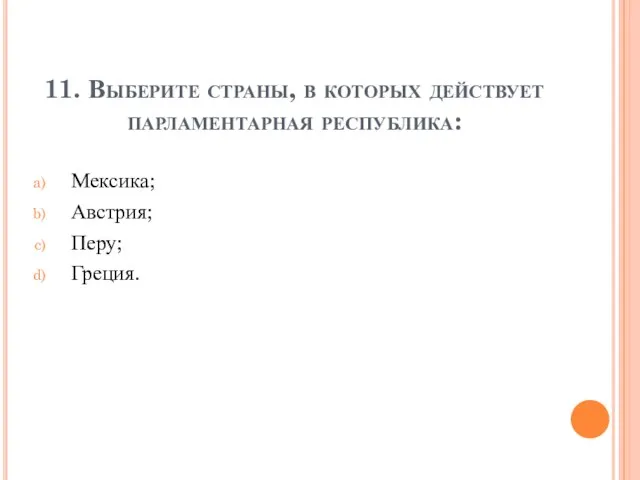 11. Выберите страны, в которых действует парламентарная республика: Мексика; Австрия; Перу; Греция.