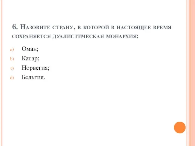 6. Назовите страну, в которой в настоящее время сохраняется дуалистическая монархия: Оман; Катар; Норвегия; Бельгия.