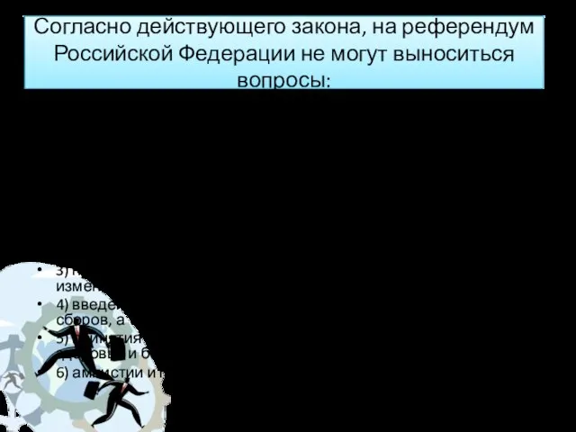 Согласно действующего закона, на референдум Российской Федерации не могут выноситься вопросы: