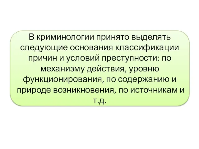 В криминологии принято выделять следующие основания классификации причин и условий преступности: