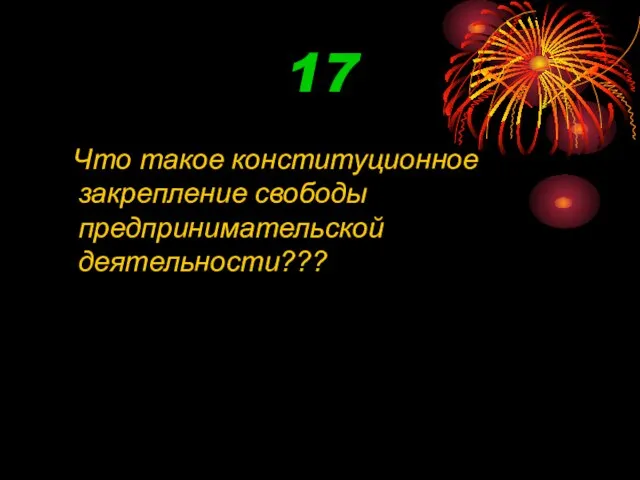 17 Что такое конституционное закрепление свободы предпринимательской деятельности???