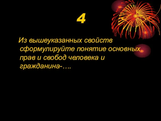 4 Из вышеуказанных свойств сформулируйте понятие основных прав и свобод человека и гражданина-….