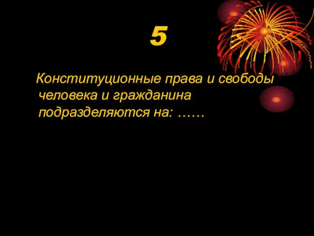 5 Конституционные права и свободы человека и гражданина подразделяются на: ……