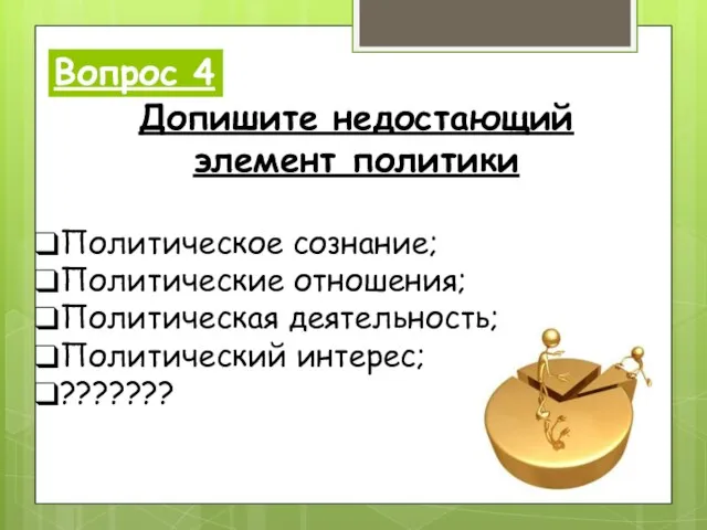 Вопрос 4 Допишите недостающий элемент политики Политическое сознание; Политические отношения; Политическая деятельность; Политический интерес; ???????