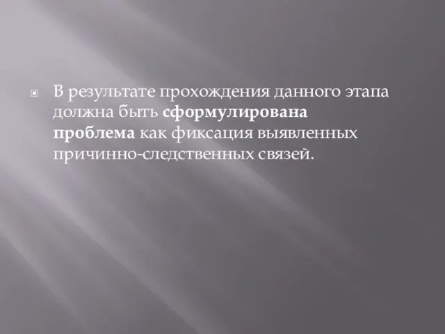 В результате прохождения данного этапа должна быть сформулирована проблема как фиксация выявленных причинно-следственных связей.