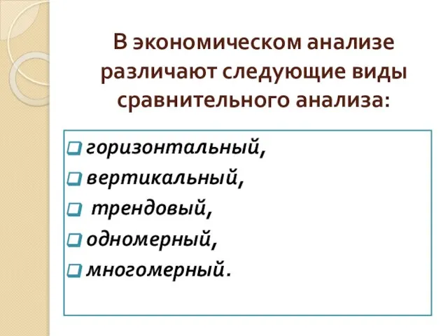 В экономическом анализе различают следующие виды сравнительного анализа: горизонтальный, вертикальный, трендовый, одномерный, многомерный.