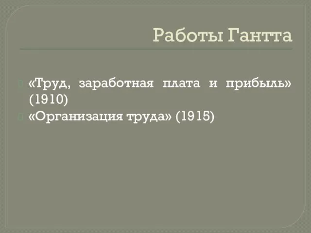 Работы Гантта «Труд, заработная плата и прибыль» (1910) «Организация труда» (1915)