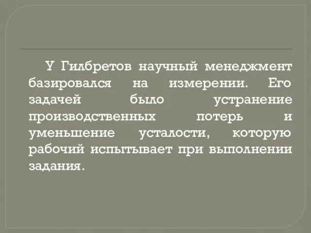 У Гилбретов научный менеджмент базировался на измерении. Его задачей было устранение