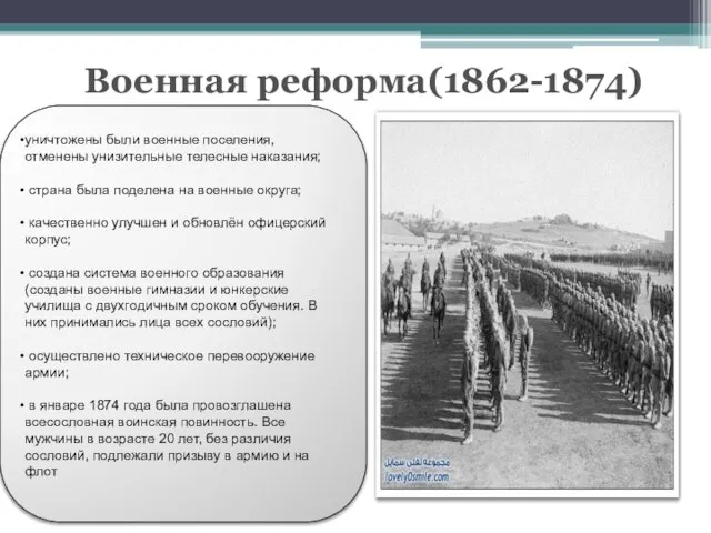 Военная реформа(1862-1874) уничтожены были военные поселения, отменены унизительные телесные наказания; страна