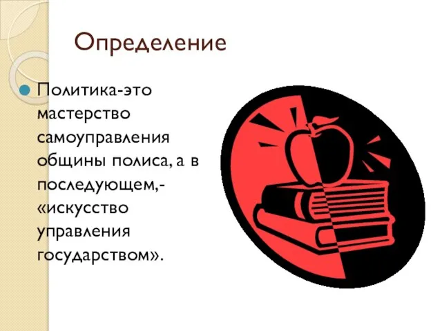 Определение Политика-это мастерство самоуправления общины полиса, а в последующем,- «искусство управления государством».