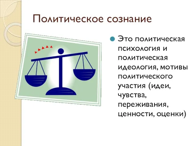 Политическое сознание Это политическая психология и политическая идеология, мотивы политического участия (идеи, чувства, переживания, ценности, оценки)