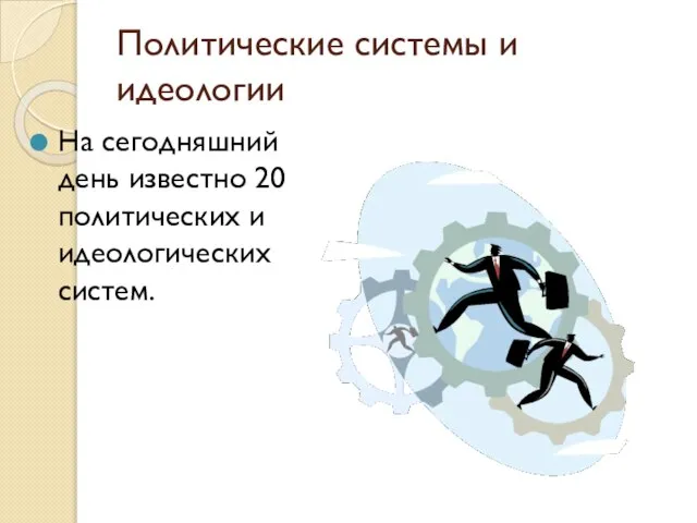 Политические системы и идеологии На сегодняшний день известно 20 политических и идеологических систем.