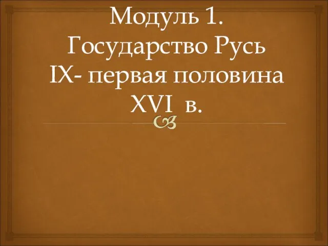 Модуль 1.Государство Русь IX- первая половина XVI в.