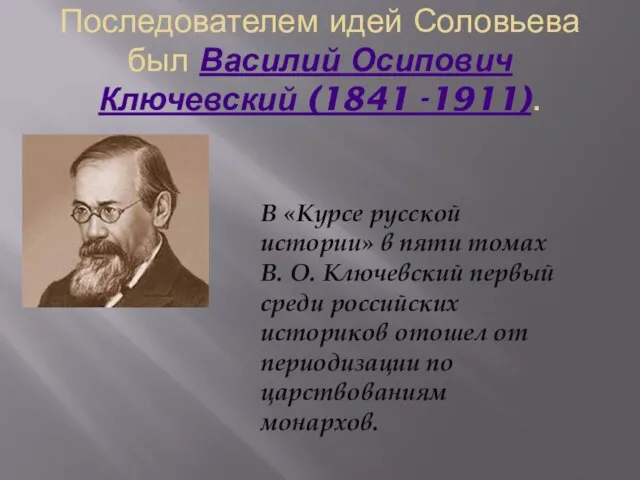 Последователем идей Соловьева был Василий Осипович Ключевский (1841 -1911). В «Курсе