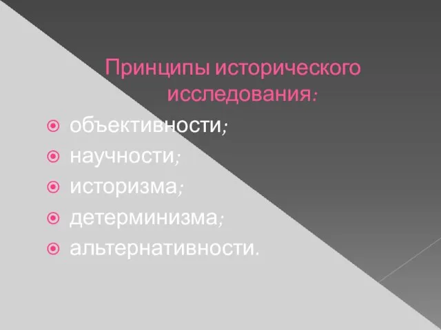 Принципы исторического исследования: объективности; научности; историзма; детерминизма; альтернативности.