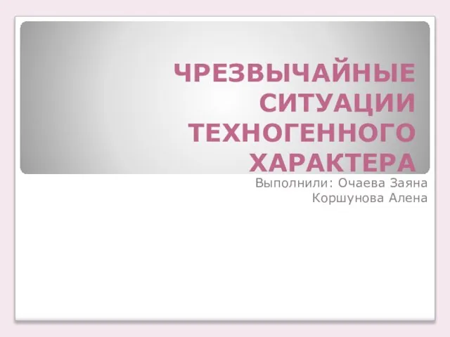 ЧРЕЗВЫЧАЙНЫЕ СИТУАЦИИ ТЕХНОГЕННОГО ХАРАКТЕРА Выполнили: Очаева Заяна Коршунова Алена