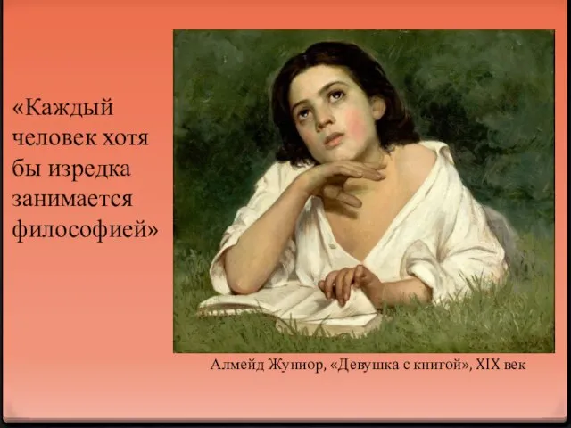 Алмейд Жуниор, «Девушка с книгой», XIX век «Каждый человек хотя бы изредка занимается философией»