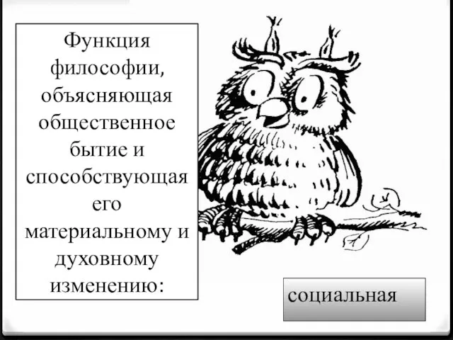 Функция философии, объясняющая общественное бытие и способствующая его материальному и духовному изменению: социальная