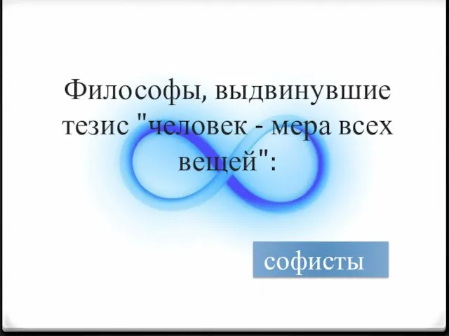 Философы, выдвинувшие тезис "человек - мера всех вещей": софисты