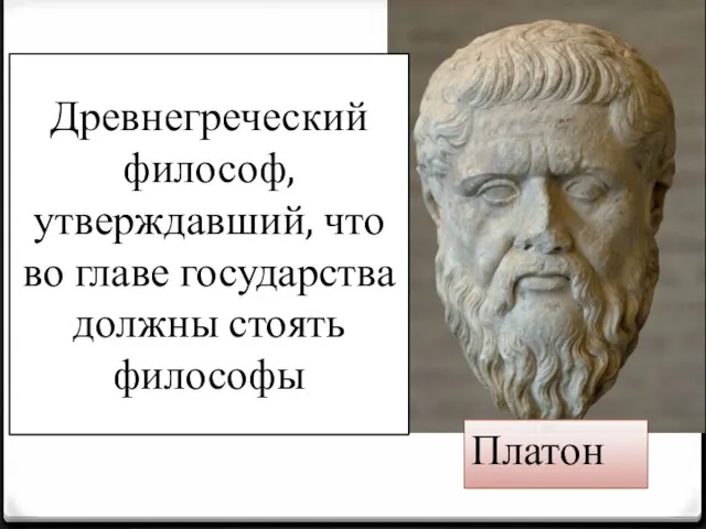 Древнегреческий философ, утверждавший, что во главе государства должны стоять философы Платон