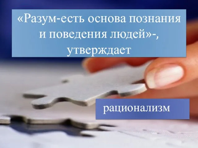 «Разум-есть основа познания и поведения людей»-,утверждает рационализм