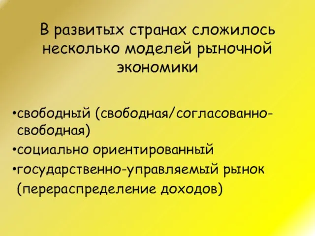 В развитых странах сложилось несколько моделей рыночной экономики свободный (свободная/согласованно-свободная) социально ориентированный государственно-управляемый рынок (перераспределение доходов)