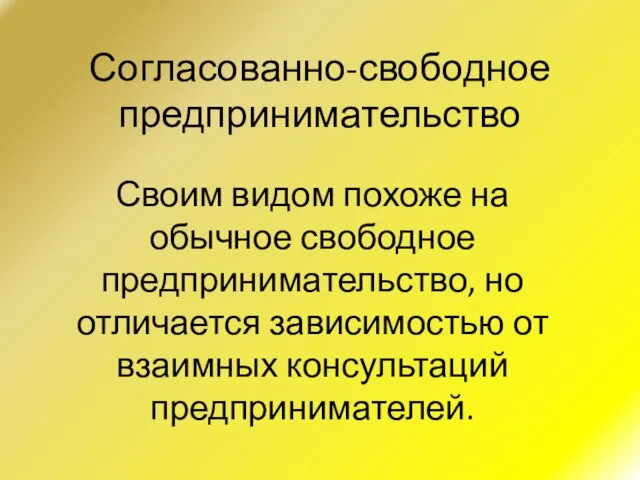 Согласованно-свободное предпринимательство Своим видом похоже на обычное свободное предпринимательство, но отличается зависимостью от взаимных консультаций предпринимателей.