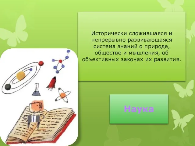 Наука Исторически сложившаяся и непрерывно развивающаяся система знаний о природе, обществе