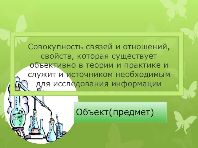 Объект(предмет) Совокупность связей и отношений, свойств, которая существует объективно в теории