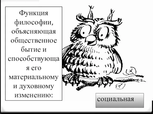 Функция философии, объясняющая общественное бытие и способствующая его материальному и духовному изменению: социальная