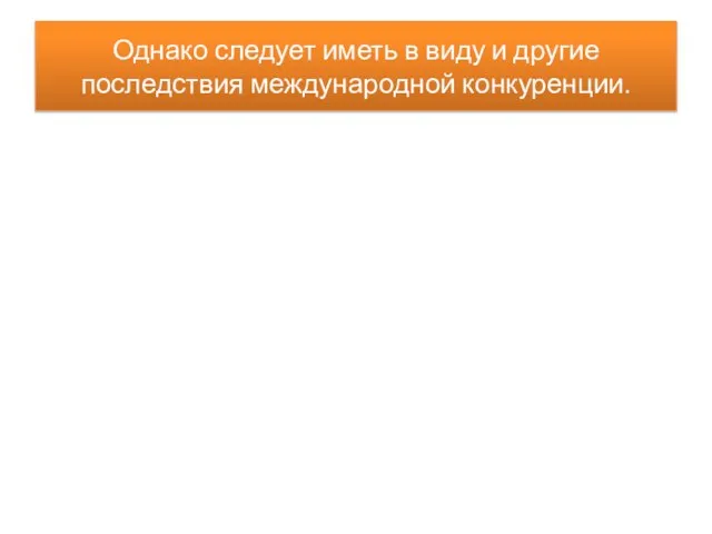 Однако следует иметь в виду и другие последствия международной конкуренции.