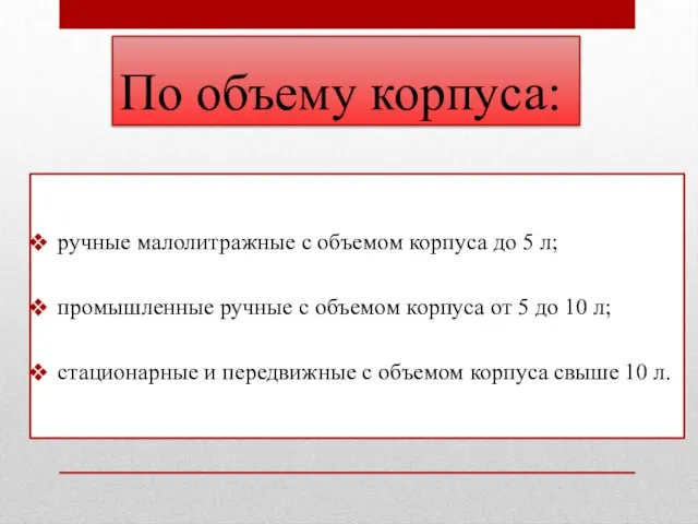 По объему корпуса: ручные малолитражные с объемом корпуса до 5 л;