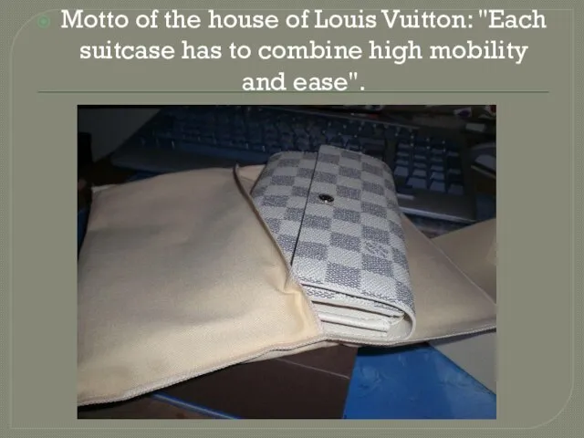 Motto of the house of Louis Vuitton: "Each suitcase has to combine high mobility and ease".