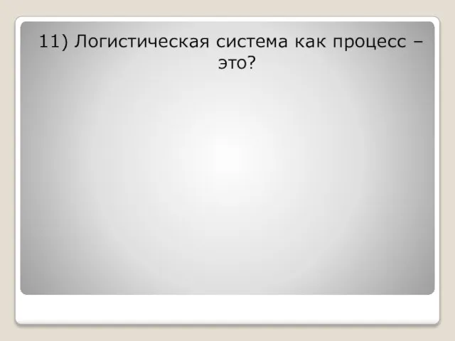 11) Логистическая система как процесс – это?