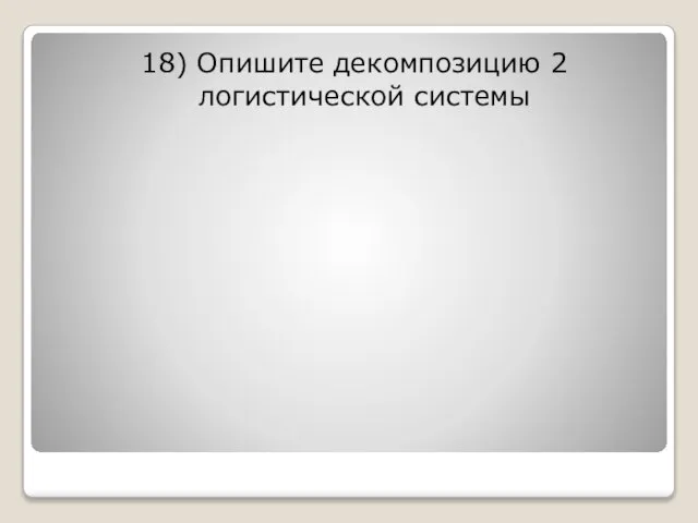 18) Опишите декомпозицию 2 логистической системы