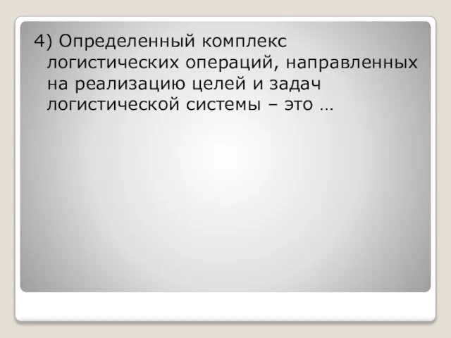 4) Определенный комплекс логистических операций, направленных на реализацию целей и задач логистической системы – это …