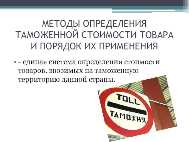 МЕТОДЫ ОПРЕДЕЛЕНИЯ ТАМОЖЕННОЙ СТОИМОСТИ ТОВАРА И ПОРЯДОК ИХ ПРИМЕНЕНИЯ - единая