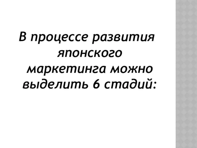 В процессе развития японского маркетинга можно выделить 6 стадий: