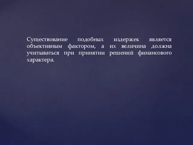 Существование подобных издержек является объективным фактором, а их величина должна учитываться при принятии решений финансового характера.