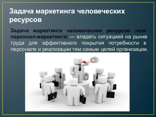 Задача маркетинга человеческих ресурсов Задача маркетинга человеческих ресурсов (или персонал-маркетинга) —